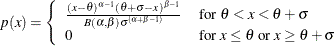 $ p(x)=\left\{ \begin{array}{ll} \frac{(x - \theta )^{\alpha - 1} (\theta + \sigma - x)^{\beta - 1} }{B(\alpha ,\beta ) \sigma ^{(\alpha + \beta - 1)} } &  \mbox{for $\theta < x < \theta + \sigma $} \\ 0 &  \mbox{for $x \leq \theta $ or $x \geq \theta + \sigma $ } \end{array} \right. $