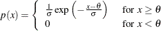 $ p( x )= \left\{  \begin{array}{ll} \frac{ 1 }{ \sigma } \exp \left( - \frac{ x - \theta }{ \sigma } \right) &  \mbox{ for $ x \geq \theta $ } \\ 0 &  \mbox{ for $ x < \theta $ } \end{array} \right. $