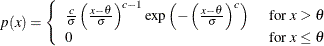 $ p(x)= \left\{  \begin{array}{ll} \frac{c}{\sigma } \left( \frac{x - \theta }{\sigma } \right)^{c - 1} \exp \left( - \left( \frac{x - \theta }{\sigma } \right)^{c} \right) &  \mbox{ for $x > \theta $ } \\ 0 &  \mbox{ for $x \leq \theta $ } \end{array} \right. $