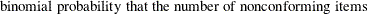 $\displaystyle  \mbox{binomial probability that the number of nonconforming items } $