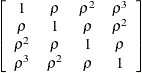 $\displaystyle  \left[\begin{array}{cccc} 1 &  \rho &  \rho ^2 &  \rho ^3 \\ \rho &  1 &  \rho &  \rho ^2 \\ \rho ^2 &  \rho &  1 &  \rho \\ \rho ^3 &  \rho ^2 &  \rho &  1 \end{array}\right]  $