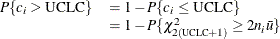 \[  \begin{array}{ll} P\{ c_{i} > \mbox{UCLC}\}  &  = 1 - P\{ c_{i} \leq \mbox{UCLC} \}  \\ &  = 1 - P\{ \chi ^{2}_{2(\! {\mbox{\scriptsize UCLC}}+1)} \geq 2n_{i}\bar{u}\}  \end{array}  \]