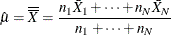 \[  \hat{\mu } = \overline{\overline{X}} = \frac{n_{1}\bar{X}_{1} + \cdots + n_{N}\bar{X}_{N}}{n_{1} + \cdots + n_{N}}  \]