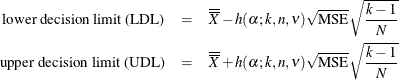 \begin{eqnarray*}  \mbox{lower decision limit (LDL)} &  = &  \overline{\overline{X}} - h(\alpha ; k, n, \nu ) \sqrt {\mbox{MSE}} \sqrt { \frac{k-1}{N}} \\ \mbox{upper decision limit (UDL)} &  = &  \overline{\overline{X}} + h(\alpha ; k, n, \nu ) \sqrt {\mbox{MSE}} \sqrt {\frac{k-1}{N}} \end{eqnarray*}