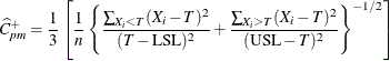 \[  \widehat{C}_{pm}^{+} = \frac{1}{3} \left[ \frac{1}{n} \left\{  \frac{ \sum _{X_{i} < T} (X_{i} - T)^{2} }{ (T - \mbox{LSL})^{2} } + \frac{ \sum _{X_{i} > T} (X_{i} - T)^{2} }{ (\mbox{USL} - T)^{2} } \right\} ^{-1/2} \right]  \]