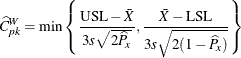 \[  \widehat{C}_{pk}^ W = \min \left\{  \frac{\mbox{USL} - \bar{X}}{3 s \sqrt {2 \widehat{P}_ x}} , \frac{\bar{X} - \mbox{LSL}}{3 s \sqrt {2 (1 - \widehat{P}_ x)}} \right\}   \]