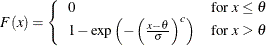 \[  F(x) = \left\{  \begin{array}{ll} 0 &  \mbox{for $x \leq \theta $} \\ 1 - \exp \left( - \left( \frac{x - \theta }{\sigma } \right)^ c \right) &  \mbox{for $x > \theta $ } \end{array} \right.  \]