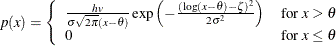 \[  p(x) = \left\{  \begin{array}{ll} \frac{h v}{\sigma \sqrt {2\pi }(x - \theta )} \exp \left(-\frac{(\log (x-\theta )-\zeta )^{2}}{2\sigma ^{2}}\right) &  \mbox{for $ x > \theta $} \\ 0 &  \mbox{for $ x \leq \theta $} \end{array} \right.  \]