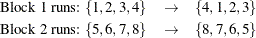 \begin{eqnarray*}  \mbox{Block 1 runs:}\  \{ 1,2,3,4\}  &  \rightarrow &  \{ 4,1,2,3\}  \\ \mbox{Block 2 runs:}\  \{ 5,6,7,8\}  &  \rightarrow &  \{ 8,7,6,5\}  \end{eqnarray*}