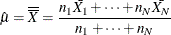 \[  \hat{\mu }=\overline{\overline{X}} = \frac{n_{1}\bar{X_{1}} + \cdots + n_{N}\bar{X_{N}}}{n_{1} + \cdots + n_{N}}  \]