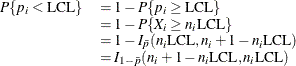 \[  \begin{array}{ll} P\{ p_ i < \mbox{LCL}\}  &  = 1 - P\{ p_ i \geq \mbox{LCL}\}  \\ &  = 1 - P\{ X_ i \geq n_ i\mbox{LCL}\}  \\ &  = 1 - I_{\bar{p}}(n_ i\mbox{LCL},n_ i+1-n_ i\mbox{LCL}) \\ &  = I_{1- \bar{p}}(n_ i+1-n_ i\mbox{LCL},n_ i\mbox{LCL}) \\ \end{array}  \]