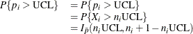 \[  \begin{array}{ll} P\{ p_ i > \mbox{UCL}\}  &  = P\{ p_ i > \mbox{UCL}\}  \\ &  = P\{ X_ i > n_ i\mbox{UCL}\}  \\ &  = I_{\bar{p}}(n_ i\mbox{UCL},n_ i+1-n_ i\mbox{UCL}) \\ \end{array}  \]