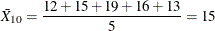 \[ \bar{X}_{10}=\frac{12 + 15 + 19 + 16 + 13}{5} = 15 \]