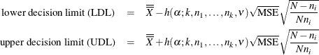 \begin{eqnarray*}  \mbox{lower decision limit (LDL)} &  = &  \overline{\overline{X}} - h(\alpha ; k, n_1,\ldots ,n_ k, \nu ) \sqrt {\mbox{MSE}} \sqrt { \frac{N-n_ i}{Nn_ i}} \\ \mbox{upper decision limit (UDL)} &  = &  \overline{\overline{X}} + h(\alpha ; k, n_1,\ldots ,n_ k, \nu ) \sqrt {\mbox{MSE}} \sqrt {\frac{N - n_ i}{Nn_ i}} \end{eqnarray*}