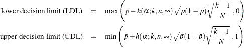 \begin{eqnarray*}  \mbox{lower decision limit (LDL)} & = & \mbox{max} \left(\bar{p} - h(\alpha ;k, n, \infty ) \sqrt {\bar{p}(1-\bar{p})}\sqrt {\frac{k-1}{N}}\; , 0 \right) \\ \mbox{upper decision limit (UDL)} & = & \mbox{min}\left(\bar{p} + h(\alpha ;k, n, \infty ) \sqrt {\bar{p}(1-\bar{p})}\sqrt {\frac{k-1}{N}}\; , 1 \right) \end{eqnarray*}