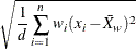 \[  \sqrt { \frac{1}{d} \sum ^ n_{i=1} w_ i (x_ i-{\bar{X}}_ w)^2 }  \]