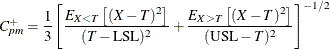 \[  C_{pm}^{+} = \frac{1}{3} { \left[ \frac{ E_{X<T} \left[ (X-T)^{2} \right] }{ (T - \mr{LSL})^{2} } + \frac{ E_{X>T} \left[ (X-T)^{2} \right] }{ (\mr{USL} - T)^{2} } \right] }^{-1/2}  \]