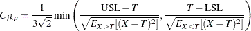 \[  C_{jkp} = \frac{1}{3 \sqrt {2}} \min \left( \frac{\mbox{USL} - T}{ \sqrt { E_{X>T}[(X-T)^2] } } , \frac{T - \mbox{LSL}}{ \sqrt { E_{X<T}[(X-T)^2] } } \right)  \]