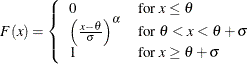 \[  F(x) = \left\{  \begin{array}{ll} 0 &  \mbox{for $x \leq \theta $} \\ {\left( \frac{x - \theta }{\sigma } \right)}^{\alpha } &  \mbox{for $\theta < x < \theta + \sigma $} \\ 1 &  \mbox{for $x \geq \theta + \sigma $} \end{array} \right.  \]