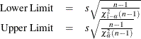 $ \begin{array}{rcl} \mbox{Lower Limit} &  = &  s \sqrt {\frac{n - 1}{\chi ^2_{1-\alpha } (n - 1)}} \\ \mbox{Upper Limit} &  = &  s \sqrt {\frac{n - 1}{\chi ^2_{\alpha } (n - 1)}} \\ \end{array} $