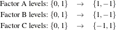 \begin{eqnarray*}  \mbox{Factor A levels:}\  \{ 0,1\}  &  \rightarrow &  \{  1,-1\}  \\ \mbox{Factor B levels:}\  \{ 0,1\}  &  \rightarrow &  \{  1,-1\}  \\ \mbox{Factor C levels:}\  \{ 0,1\}  &  \rightarrow &  \{ -1, 1\}  \end{eqnarray*}