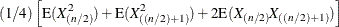 \[  \mbox{} (1/4) \left[ \mbox{E}(X_{(n/2)}^2) +\mbox{E}(X_{((n/2)+1)}^2) + 2\mbox{E}(X_{(n/2)}X_{((n/2)+1)}) \right]  \]