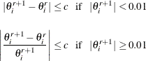 \begin{eqnarray*}  |\theta ^{r+1}_{i}-\theta ^{r}_{i}| \leq c \; \;  \mbox{ if } \; \;  |\theta ^{r+1}_{i}| < 0.01 \\ \nonumber \\ \left| \frac{\theta ^{r+1}_{i}-\theta ^{r}_{i}}{\theta ^{r+1}_{i}}\right| \leq c \; \;  \mbox{ if } \; \;  |\theta ^{r+1}_{i}| \geq 0.01 \end{eqnarray*}