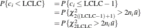 \[  \begin{array}{ll} P\{ c_{i} < \mbox{LCLC}\}  &  = P\{ c_{i} \leq \mbox{LCLC}-1\}  \\ &  = P\{ \chi ^{2}_{2(\! {(\scriptstyle \text {LCLC}}-1)+1)} > 2n_{i}\bar{u}\}  \\ &  = P\{ \chi ^{2}_{2\scriptstyle \text {LCLC}} > 2n_{i}\bar{u}\}  \end{array}  \]