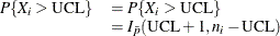 \[  \begin{array}{ll} P\{ X_ i > \mbox{UCL}\}  &  = P\{ X_ i > \mbox{UCL}\}  \\ &  = I_{\bar{p}}(\mbox{UCL}+1,n_ i-\mbox{UCL}) \\ \end{array}  \]