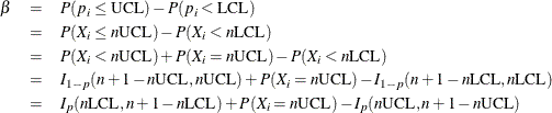 \begin{eqnarray*}  \beta &  = &  P(p_{i} \leq \mbox{UCL}) - P(p_{i} < \mbox{LCL}) \\ &  = &  P(X_{i} \leq n \mbox{UCL}) - P(X_{i} < n \mbox{LCL}) \\ &  = &  P(X_{i} < n\mbox{UCL}) + P(X_{i} = n\mbox{UCL}) - P(X_{i} < n\mbox{LCL}) \\ &  = &  I_{1-p} (n + 1 - n \mbox{UCL},n\mbox{UCL})+ P(X_{i} = n\mbox{UCL})- I_{1-p} (n + 1 - n\mbox{LCL}, n\mbox{LCL}) \\ &  = &  I_{p} (n\mbox{LCL}, n + 1 - n\mbox{LCL})+ P(X_{i} = n\mbox{UCL}) - I_{p} (n\mbox{UCL}, n + 1 - n\mbox{UCL}) \end{eqnarray*}