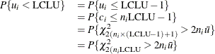 \[  \begin{array}{ll} P\{ u_{i} < \mbox{LCLU}\}  &  = P\{ u_{i} \leq \mbox{LCLU}-1\}  \\ &  = P\{ c_{i} \leq n_{i}\mbox{LCLU}-1 \}  \\ &  = P\{ \chi ^{2}_{2(n_ i \times {(\scriptstyle \text {LCLU}-1)}+1)} > 2n_{i}\bar{u}\}  \\ &  = P\{ \chi ^{2}_{2(n_ i \scriptstyle \text {LCLU}} > 2n_{i}\bar{u}\}  \end{array}  \]