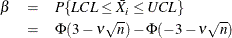 \begin{eqnarray*}  \beta &  = &  P\{ LCL \leq \bar{X_{i}} \leq UCL \}  \\ &  = &  \Phi (3 - \nu \sqrt {n}) - \Phi (-3 - \nu \sqrt {n}) \end{eqnarray*}