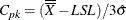 \[  C_{pk} = (\overline{\overline{X}} - LSL) / 3\hat{\sigma }  \]