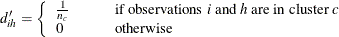 \[  d^{\prime }_{ih} = \left\{  \begin{array}{lp{0.10in}l} \frac{1}{n_ c} & &  \mbox{if observations \Mathtext{i} and \Mathtext{h} are in cluster \Mathtext{c}} \\ 0 & &  \mbox{otherwise} \\ \end{array} \right.  \]