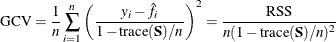 \[  \mathrm{GCV} = \frac{1}{n}\sum _{i=1}^ n \left(\frac{y_ i-\hat{f}_ i}{1-\mathrm{trace}(\mb {S})/n}\right)^2= \frac{\mathrm{RSS}}{n(1-\mathrm{trace}(\mb {S})/n)^2}  \]