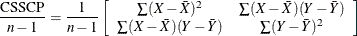 $\displaystyle  \frac{\mbox{CSSCP}}{n-1}= \frac{\displaystyle 1}{\displaystyle n-1}\left[\begin{array}{cc} \sum (X-\bar{X})^2 &  \sum (X-\bar{X})(Y-\bar{Y})\\ \sum (X-\bar{X})(Y-\bar{Y}) &  \sum (Y-\bar{Y})^2 \\ \end{array}\right]  $