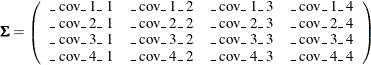 \[  \bSigma = \left( \begin{array}{cccc} \mbox{\_ cov\_ 1\_ 1} &  \mbox{\_ cov\_ 1\_ 2} &  \mbox{\_ cov\_ 1\_ 3} &  \mbox{\_ cov\_ 1\_ 4} \\ \mbox{\_ cov\_ 2\_ 1} &  \mbox{\_ cov\_ 2\_ 2} &  \mbox{\_ cov\_ 2\_ 3} &  \mbox{\_ cov\_ 2\_ 4} \\ \mbox{\_ cov\_ 3\_ 1} &  \mbox{\_ cov\_ 3\_ 2} &  \mbox{\_ cov\_ 3\_ 3} &  \mbox{\_ cov\_ 3\_ 4} \\ \mbox{\_ cov\_ 4\_ 1} &  \mbox{\_ cov\_ 4\_ 2} &  \mbox{\_ cov\_ 4\_ 3} &  \mbox{\_ cov\_ 4\_ 4} \\ \end{array} \right) \quad  \]