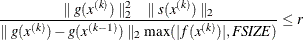 \[  \frac{ \parallel g(x^{(k)}) \parallel _2^2 \quad \parallel s(x^{(k)}) \parallel _2}{ \parallel g(x^{(k)}) - g(x^{(k-1)}) \parallel _2 \max (|f(x^{(k)})|,\emph{FSIZE}) } \leq r  \]