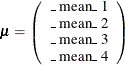 \[  \bmu = \left( \begin{array}{c} \mbox{\_ mean\_ 1} \\ \mbox{\_ mean\_ 2} \\ \mbox{\_ mean\_ 3} \\ \mbox{\_ mean\_ 4} \\ \end{array} \right) \quad  \]