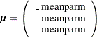 \[  \bmu = \left( \begin{array}{c} \mbox{\_ meanparm} \\ \mbox{\_ meanparm} \\ \mbox{\_ meanparm} \\ \end{array} \right) \quad  \]