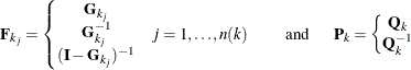 \[  \mb {F}_{k_{j}} = \left\{  \begin{matrix}  \mb {G}_{k_{j}}   \\ \mb {G}^{-1}_{k_{j}}   \\ (\mb {I} - \mb {G}_{k_{j}})^{-1}   \\ \end{matrix} \quad j = 1, \ldots , n(k) \qquad \mbox{ and } \quad \right. \mb {P}_ k = \left\{  \begin{matrix}  \mb {Q}_{k}   \\ \mb {Q}^{-1}_ k   \end{matrix} \right.  \]