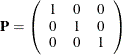 \[  \mb {P} = \left( \begin{array}{ccc} 1 &  0 &  0 \\ 0 &  1 &  0 \\ 0 &  0 &  1 \\ \end{array} \right) \quad  \]