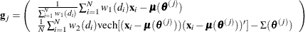 $\displaystyle  \mb {g}_ j = \left( \begin{array}{l} \frac{1}{\sum _{i=1}^ N w_1{(d_ i)}} \sum _{i=1}^ N w_1{(d_ i)} \mb {x}_ i - \bmu (\btheta ^{(j)}) \\ \frac{1}{N}\sum _{i=1}^ N w_2{(d_ i)} \mbox{vech}[(\mb {x}_ i - \bmu (\btheta ^{(j)}))(\mb {x}_ i - \bmu (\btheta ^{(j)}))^{\prime }]-\Sigma (\btheta ^{(j)}) \end{array} \right)  $