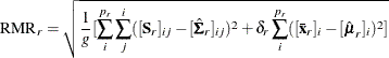 \[  \mbox{RMR}_ r = \sqrt { \frac{1}{g} [ \sum _ i^{p_ r} \sum _ j^ i ([\mb {S}_ r]_{ij} - [\hat{\bSigma }_ r]_{ij})^2 + \delta _ r \sum _ i^{p_ r} ([\mb {\bar{x}}_ r]_ i - [\hat{\bmu }_ r]_ i)^2 ]}  \]