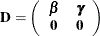 \[  \mb {D} = \left( \begin{array}{cc} \bbeta &  \bgamma \\ \mb {0} &  \mb {0} \\ \end{array} \right)  \]