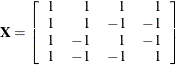 $\mb {X} = \left[ \begin{array}{rrrr} 1 &  1 &  1 &  1 \\ 1 &  1 &  -1 &  -1 \\ 1 &  -1 &  1 &  -1 \\ 1 &  -1 &  -1 &  1 \\ \end{array} \right]$