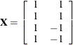 $\mb {X} = \left[ \begin{array}{rr} 1 &  1 \\ 1 &  1 \\ 1 &  -1 \\ 1 &  -1 \\ \end{array} \right]$