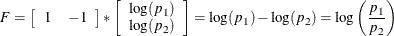 \[  F = \left[ \begin{array}{cc} 1 &  -1 \\ \end{array} \right] * \left[ \begin{array}{c} \log (p_1) \\ \log (p_2) \\ \end{array} \right] = \log (p_1)-\log (p_2) = \log \left(\frac{p_1}{p_2}\right)  \]