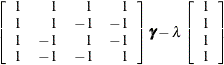 $\displaystyle  \left[ \begin{array}{rrrr} 1 &  1 &  1 &  1 \\ 1 &  1 &  -1 &  -1 \\ 1 &  -1 &  1 &  -1 \\ 1 &  -1 &  -1 &  1 \\ \end{array} \right] {\bgamma } - \lambda \left[ \begin{array}{c} 1 \\ 1 \\ 1 \\ 1 \\ \end{array} \right]  $