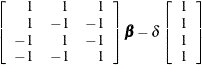 $\displaystyle  \left[ \begin{array}{rrr} 1 &  1 &  1 \\ 1 &  -1 &  -1 \\ -1 &  1 &  -1 \\ -1 &  -1 &  1 \\ \end{array} \right] {\bbeta } - \delta \left[ \begin{array}{c} 1 \\ 1 \\ 1 \\ 1 \\ \end{array} \right]  $